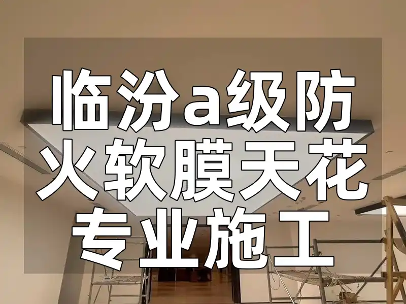 临汾a级防火软膜天花专业施工 临汾A级防火软膜天花-信赖之选·安全装修首选专业施工