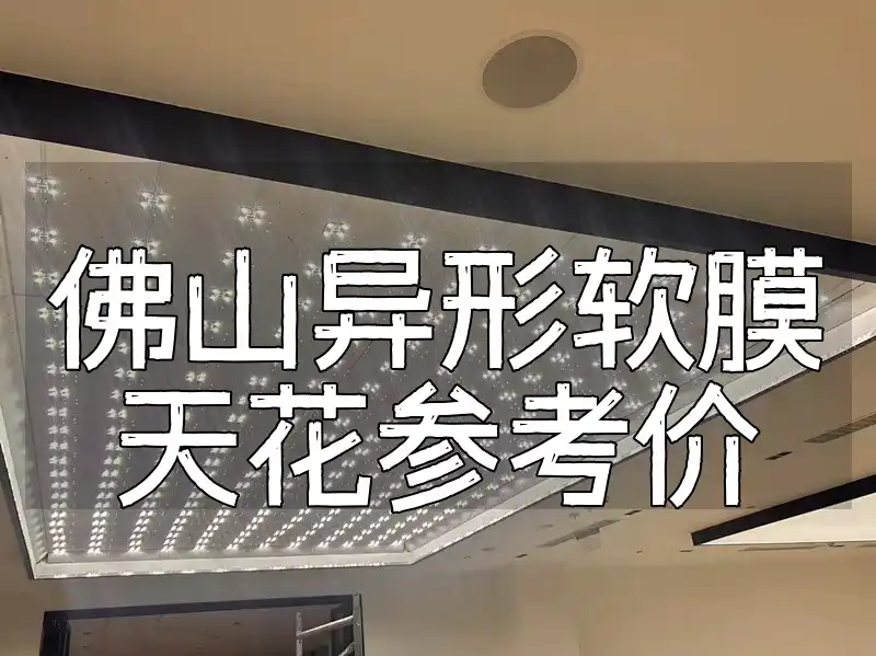 佛山异形软膜天花参考价 佛山异形软膜天花报价趋势大盘点，装修省心预算不愁