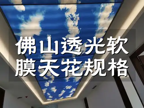 佛山透光软膜天花规格 佛山透光软膜天花引领装饰新风尚，规格多样一览满足您的需求！