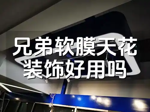 兄弟软膜天花装饰好用吗