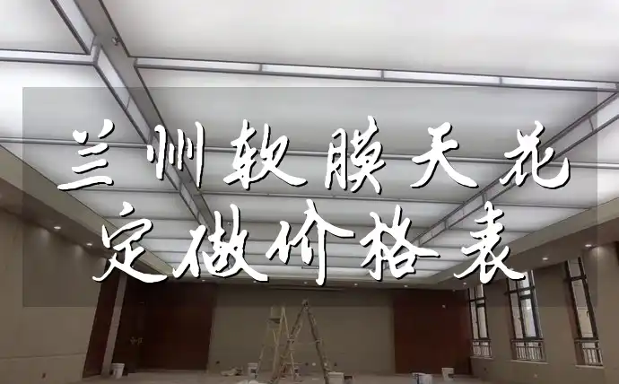 兰州软膜天花定做价格表出炉：性价比高，价格透明公开！