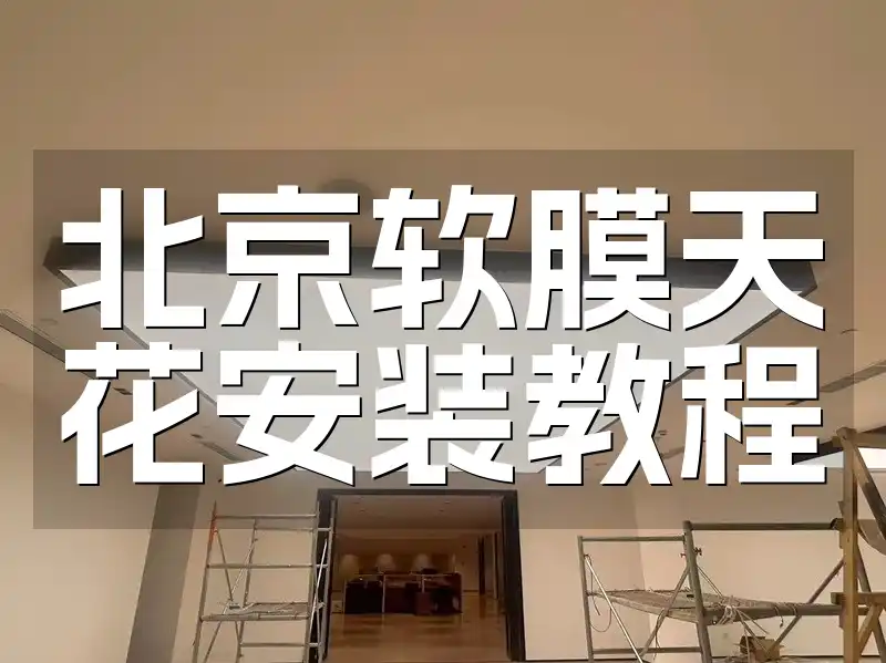 北京软膜天花安装教程：从入门到精通详解