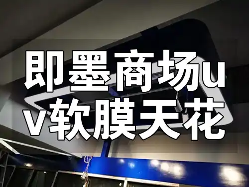 即墨商场uv软膜天花 即墨商场大热！UV软膜天花美观实用又时尚耐用
