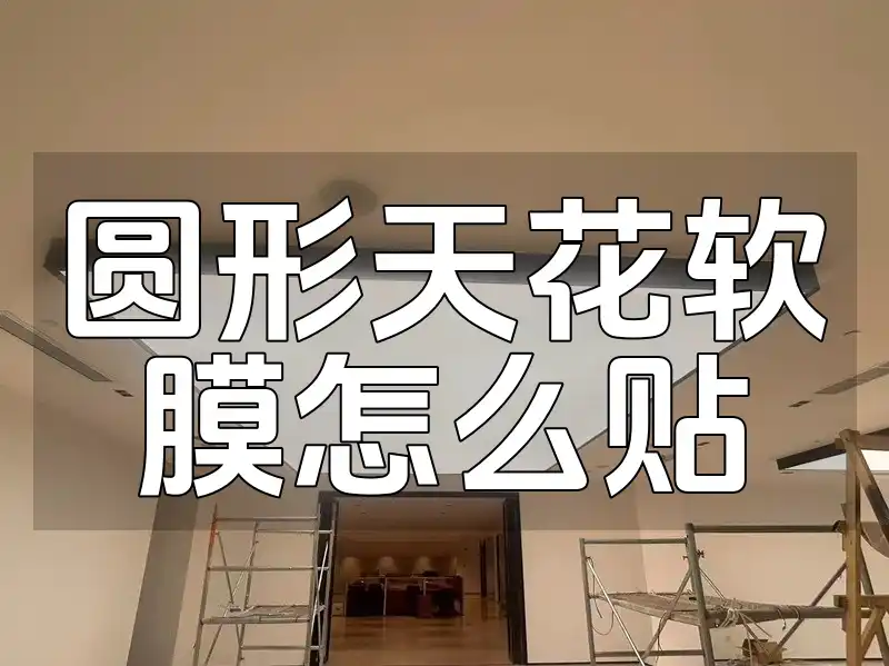 圆形天花软膜怎么贴 【最新技巧】打造完美家居天花板：一看就会！圆形天花软膜贴合不求人