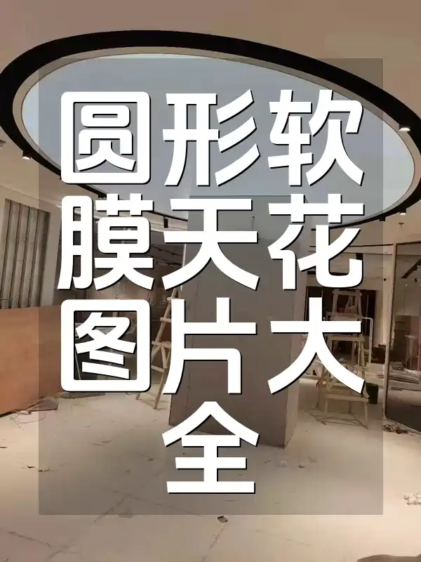 圆形软膜天花图片大全：创意效果图集激发灵感引领潮流