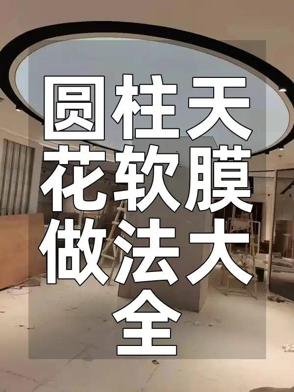 圆柱天花软膜做法大全 从零开始全面解析圆柱天花软膜制作与施工要点专业指南