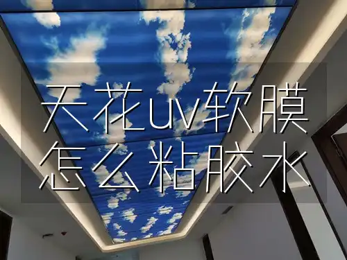 天花uv软膜怎么粘胶水 天花UV软膜粘贴全攻略：高效胶水选择与实战粘贴技巧，一步到位解决常见问题