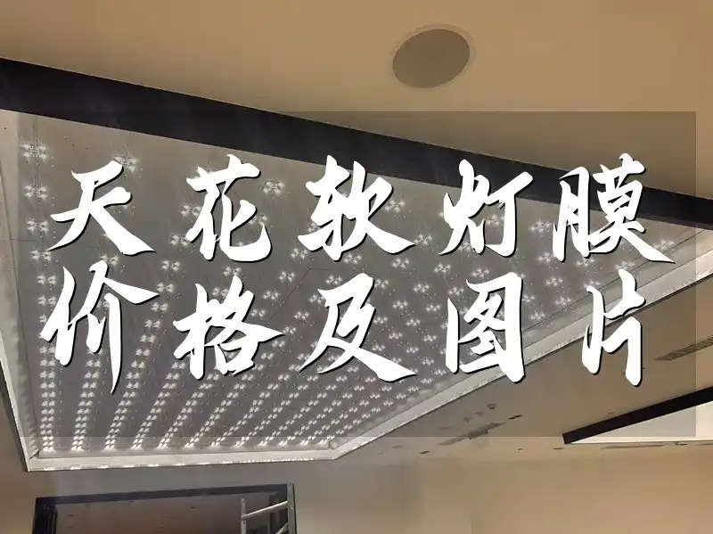 天花软灯膜价格及图片 天花软灯膜多样风格价格大全+热门价格区间解析+精美图片集