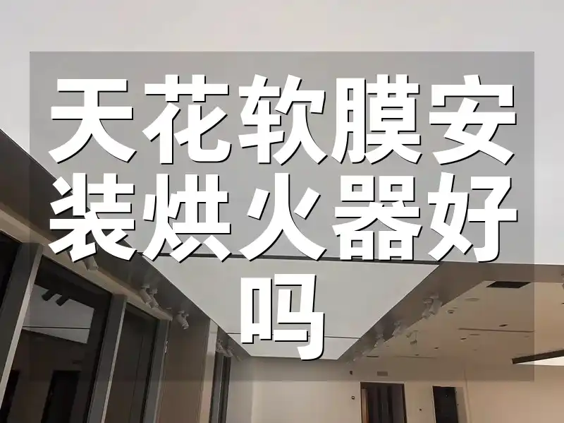 天花软膜安装烘火器好吗 天花软膜安装烘火器：美观实用，提升家居舒适度