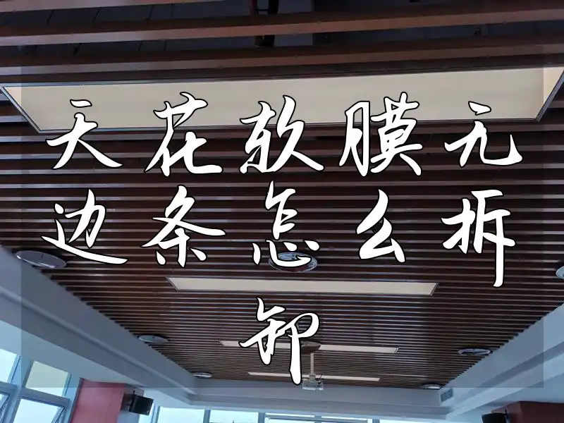 天花软膜无边条怎么拆卸 最新天花软膜无边条拆卸攻略：快速解决难题，自己动手超简单！