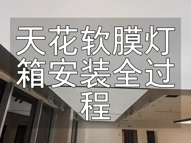 【实战详解】轻松上手天花软膜灯箱安装全过程攻略