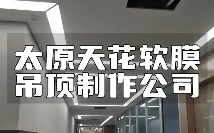 太原天花软膜吊顶制作公司-专业定制·高效服务·创新设计·引领潮流