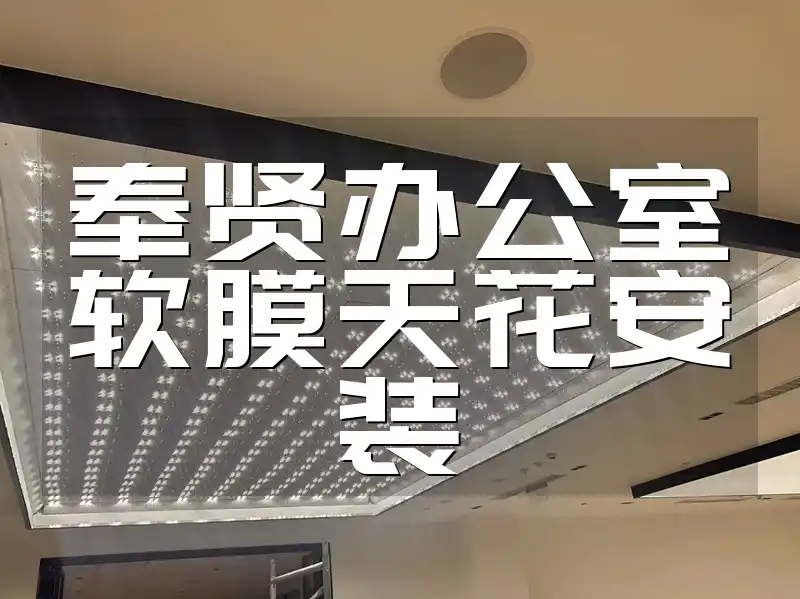 奉贤办公室软膜天花安装 奉贤办公室改造必备：美观实用软膜天花安装，专业团队打造灵动空间