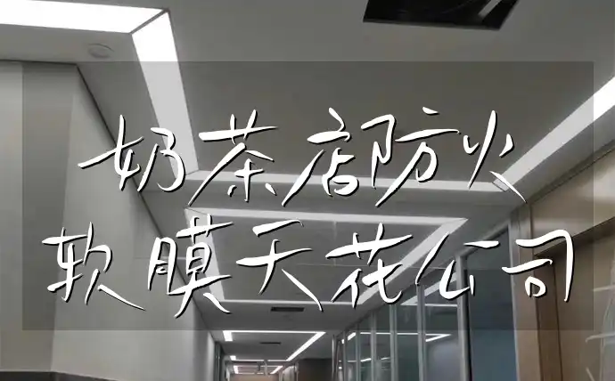 奶茶店防火软膜天花公司 【安全升级无忧】奶茶店专用防火软膜天花公司推荐与解决方案