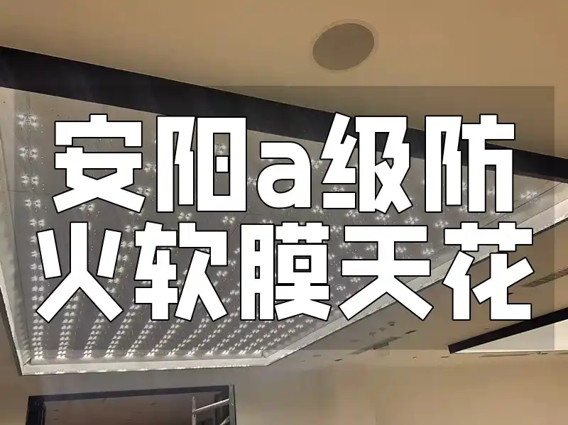 安阳a级防火软膜天花 安阳A级防火软膜天花，安全美观更实惠，家居装修首选安心之选！