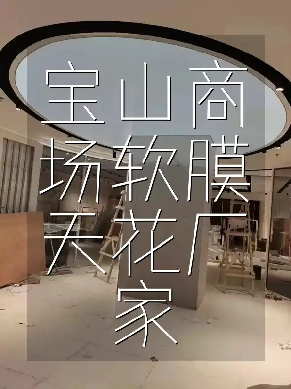 宝山商场软膜天花厂家 宝山商场周边精选软膜天花厂家直销，新风尚无忧，时效特惠供应！
