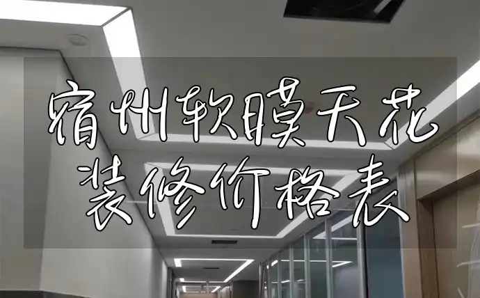 宿州软膜天花装修价格表 宿州软膜天花装修价格透明一览，把握最佳时机获取详细报价单