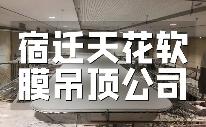 宿迁天花软膜吊顶公司：一站式服务+环保材料更安心