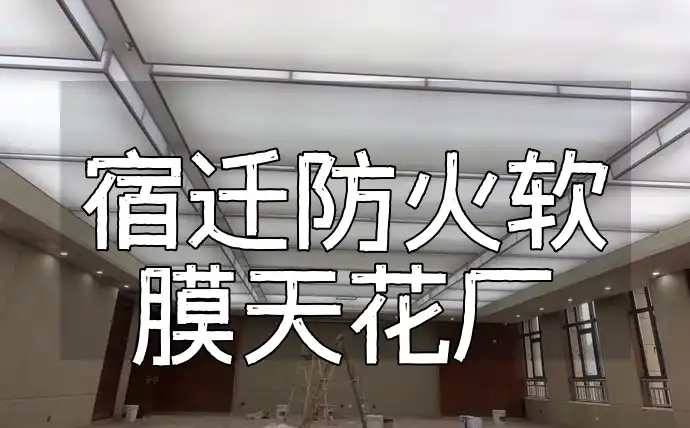 宿迁防火软膜天花厂 【宿迁首选】防火软膜天花厂｜权威认证高效阻燃 定制设计缩短工期 安全无忧装修