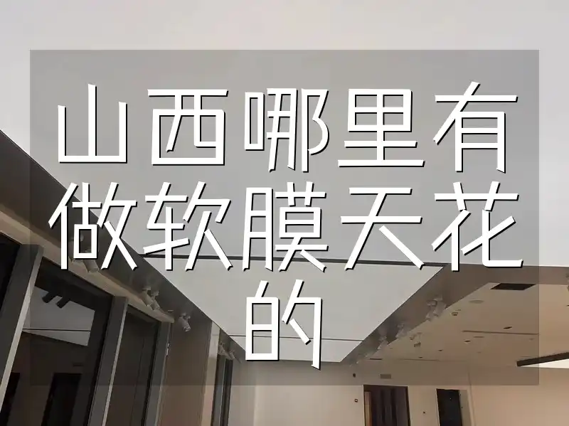 山西哪里有做软膜天花的 山西软膜天花定制安装服务, 品质有保障, 美观耐用