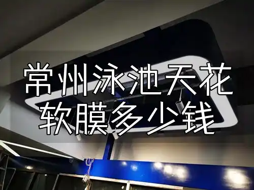 常州泳池天花软膜多少钱 常州泳池天花软膜价格亲民品质卓越，速来了解！一站式解答您的疑问！