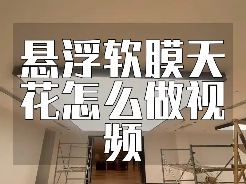 悬浮软膜天花怎么做视频 【热门实操+深度解析】一学即会！悬浮软膜天花DIY视频制作全攻略与要点