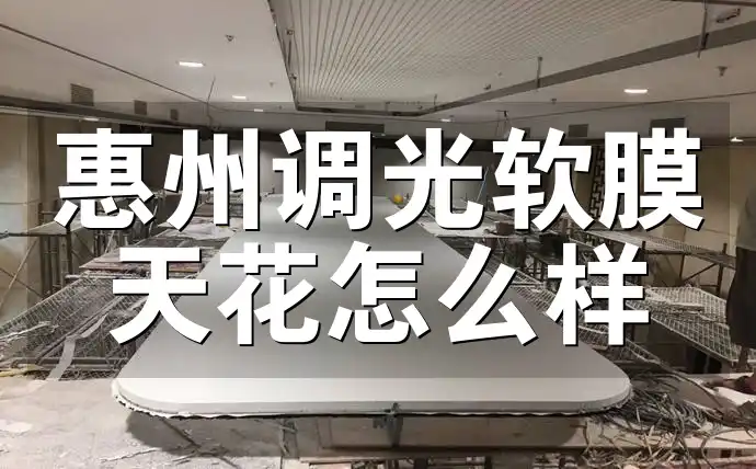 惠州调光软膜天花怎么样 惠州调光软膜天花安装体验与用户反馈：便捷高效，效果实测