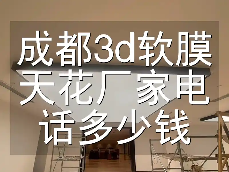 成都3d软膜天花厂家电话多少钱 成都3D软膜天花厂家电话直通询价，特惠惊喜多少钱？