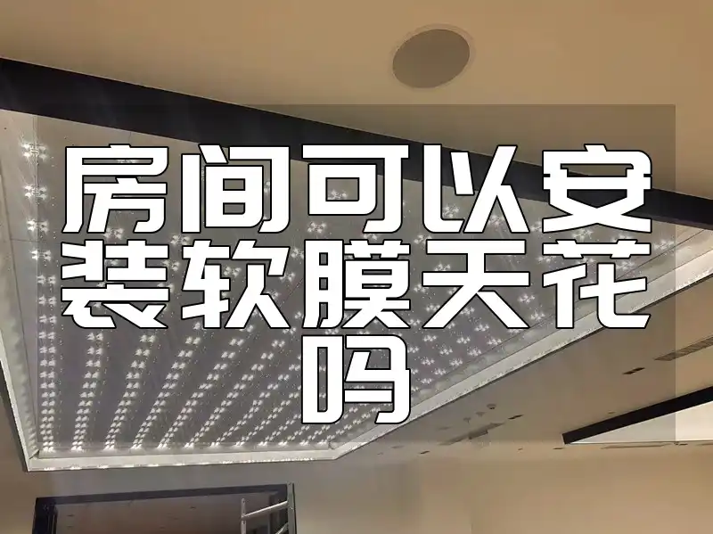 房间可以安装软膜天花吗 房间装修新趋势：软膜天花适合安装吗及安装指南
