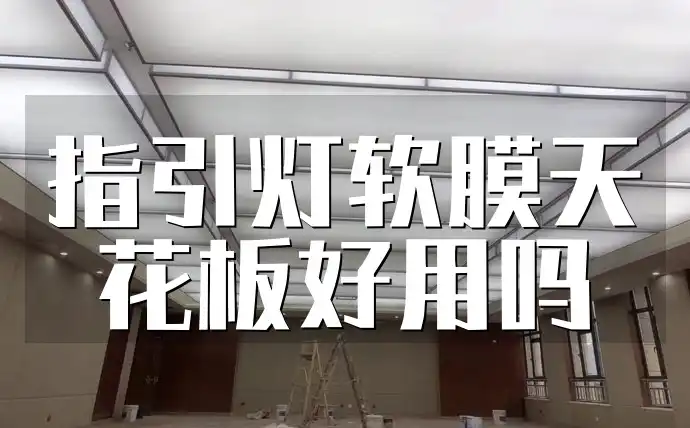 指引灯软膜天花板好用吗 指引灯软膜天花板：用户反馈汇总与清洁保养全攻略