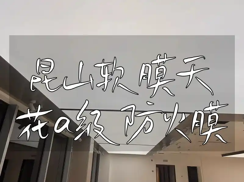 昆山软膜天花a级防火膜 昆山软膜天花A级防火性能卓越，打造安全无忧空间