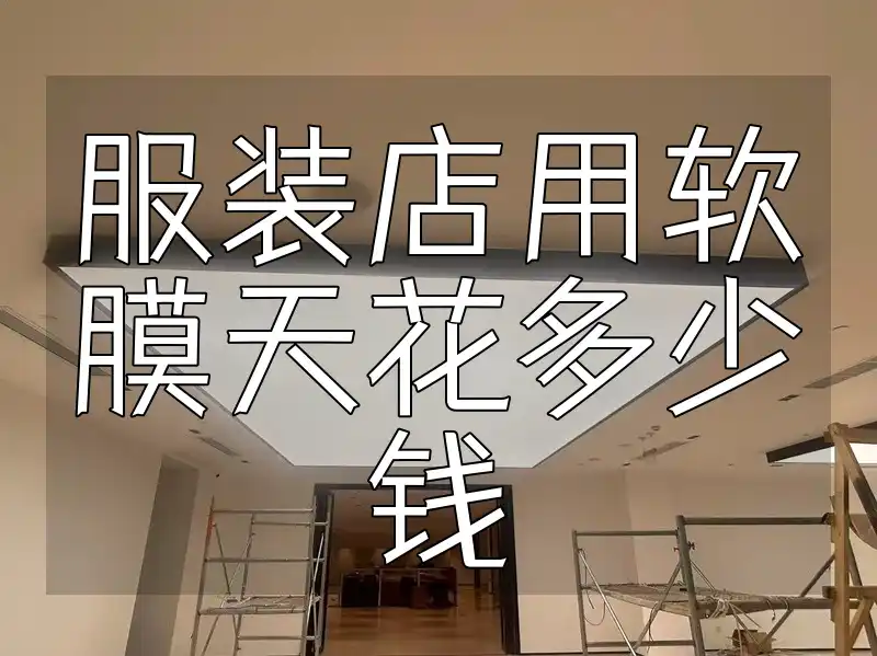 服装店用软膜天花多少钱