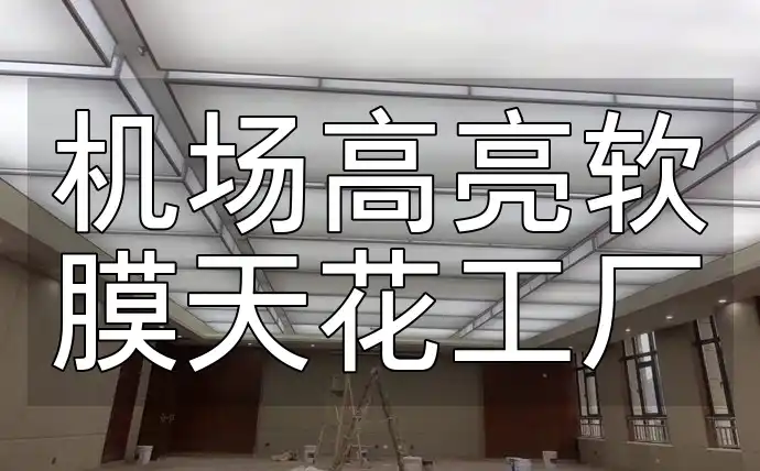 机场高亮软膜天花工厂 源头工厂直供, 专业机场高亮软膜天花, 品质卓越无忧