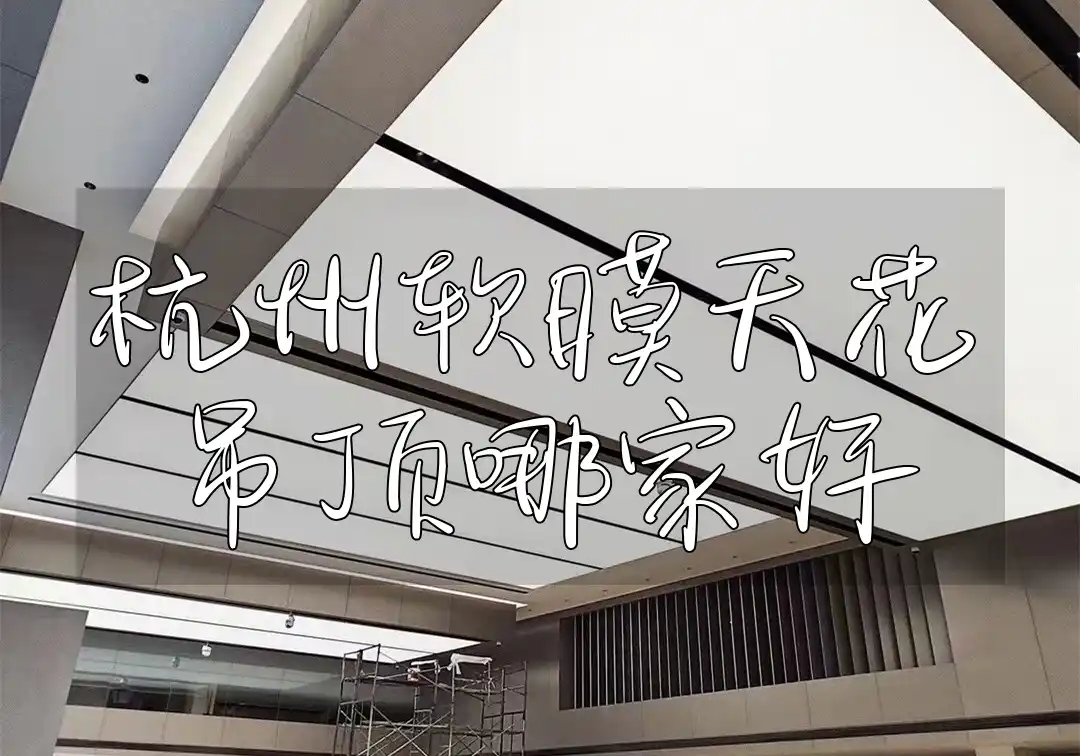 杭州软膜天花吊顶哪家好 杭州家居新风尚：优选TOP榜软膜天花吊顶商家，品质最优首选推荐