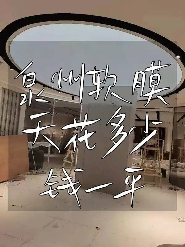 泉州软膜天花多少钱一平 泉州软膜天花市场价大揭秘！一平费用与装修预算指南