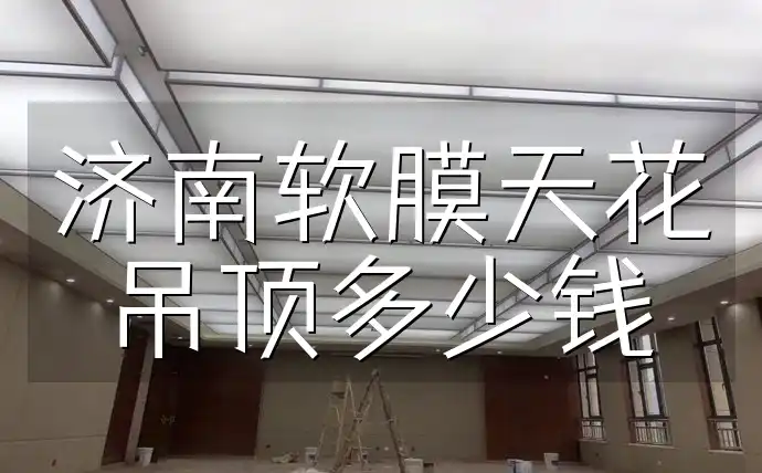 济南软膜天花吊顶多少钱