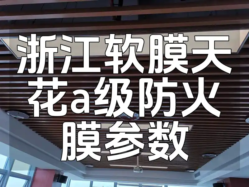 浙江软膜天花a级防火膜参数 浙江软膜天花A级防火膜专业参数介绍与必备一览