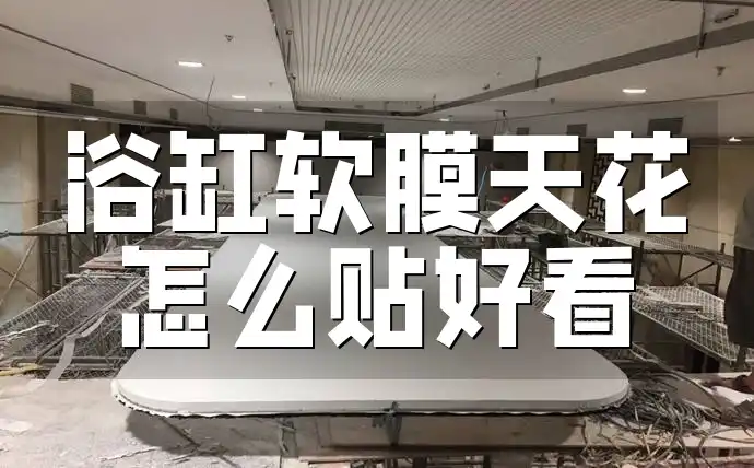 浴缸软膜天花怎么贴好看 浴缸区域软膜天花创新贴法，轻松提升浴室颜值更显档次！