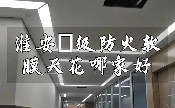 淮安a级防火软膜天花哪家好 淮安A级防火软膜天花：哪家售后有保障且性价比更高？