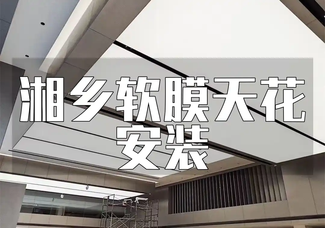 湘乡软膜天花安装-品质保障高效施工，直击安装痛点无忧