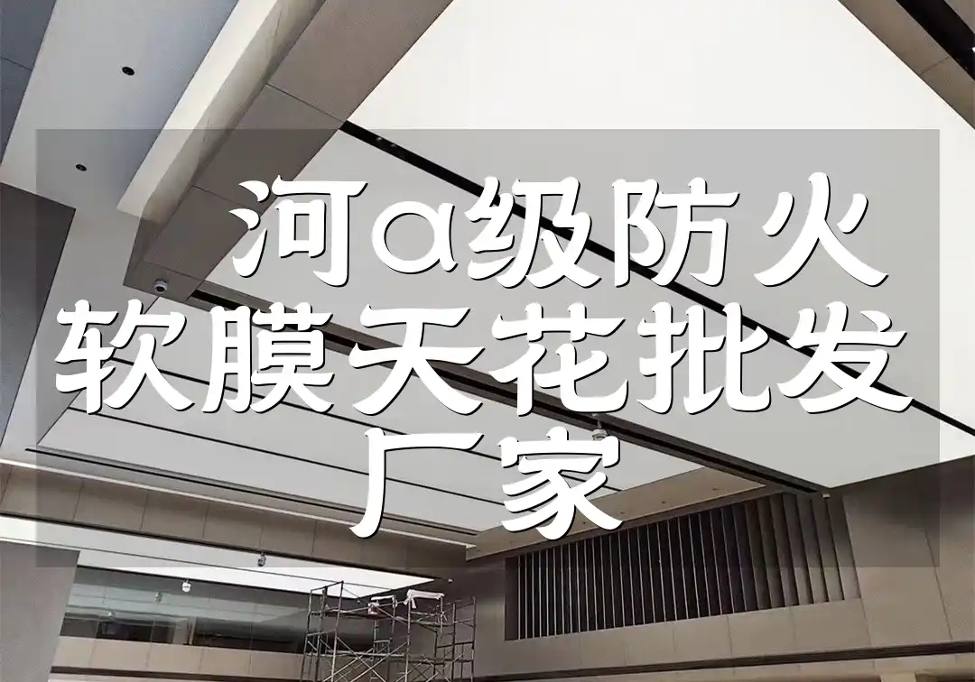漯河a级防火软膜天花批发厂家 漯河A级防火软膜天花批发厂家-直供最新款品质保证批发价直销源头