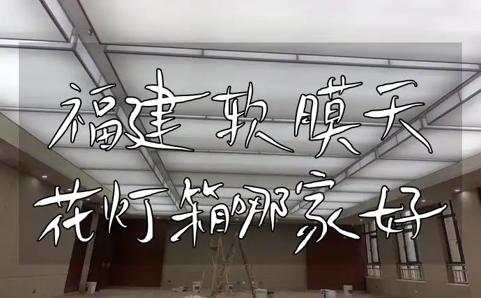 福建软膜天花灯箱哪家好 福建软膜天花灯箱一站式服务品质保证，用户好评哪家更靠谱精选