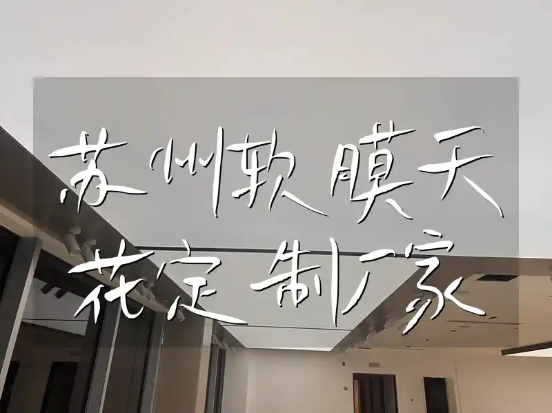 苏州软膜天花定制厂家-精湛工艺打造完美吊顶，品质保证更放心