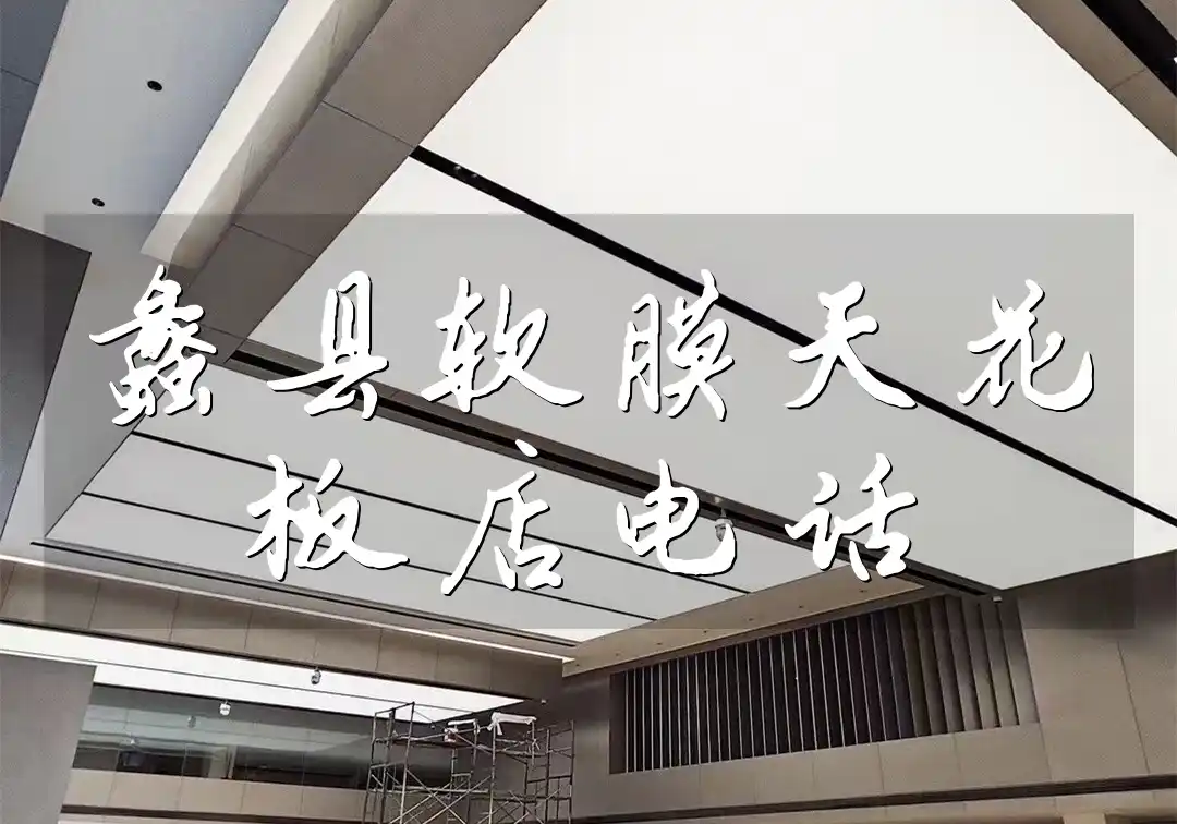 蠡县软膜天花板店电话 蠡县软膜天花板店官方电话精选速查与最新公布