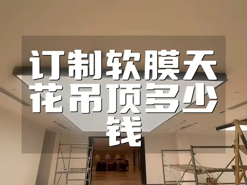 订制软膜天花吊顶多少钱 【省钱攻略·价格速递】预算内打造高性价比软膜天花吊顶订制方案