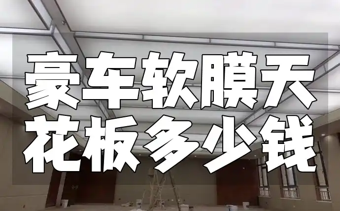 豪车软膜天花板多少钱？性价比之选一文读懂预算与花费