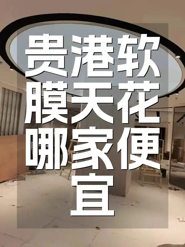 贵港软膜天花哪家便宜 贵港软膜天花特惠比较，哪家便宜一目了然，多维度帮你省钱选购不踩坑！