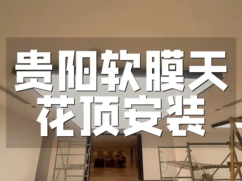 贵阳软膜天花顶安装：案例展示与服务专业推荐