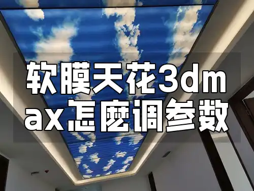 软膜天花3dmax怎麽调参数 【全能指南】从新手到专业：软膜天花3dmax参数调整优化技巧与最新方法，轻松实现设计愿景