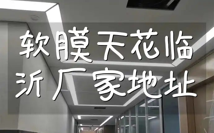 软膜天花临沂厂家地址 装修必看无忧指南！临沂软膜天花厂家地址更新